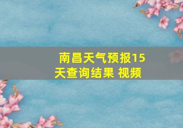 南昌天气预报15天查询结果 视频